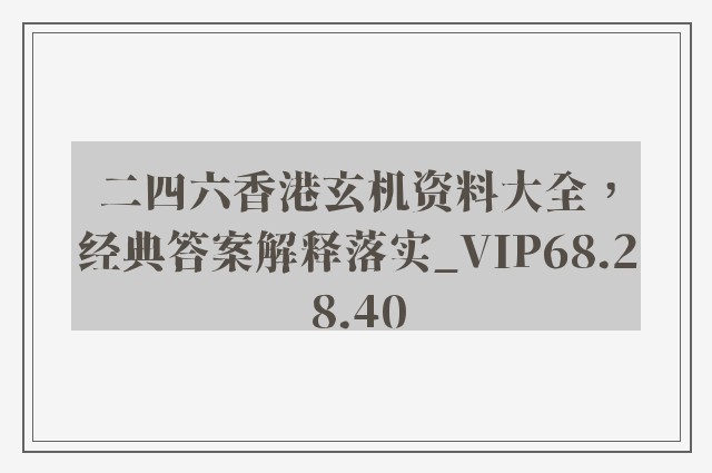 二四六香港玄机资料大全，经典答案解释落实_VIP68.28.40