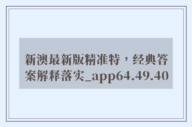 新澳最新版精准特，经典答案解释落实_app64.49.40