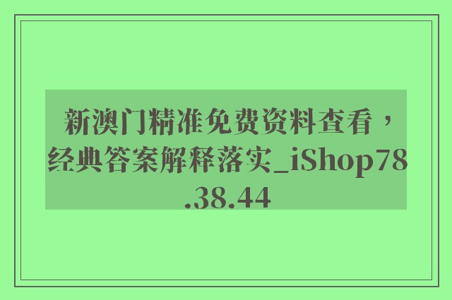 新澳门精准免费资料查看，经典答案解释落实_iShop78.38.44