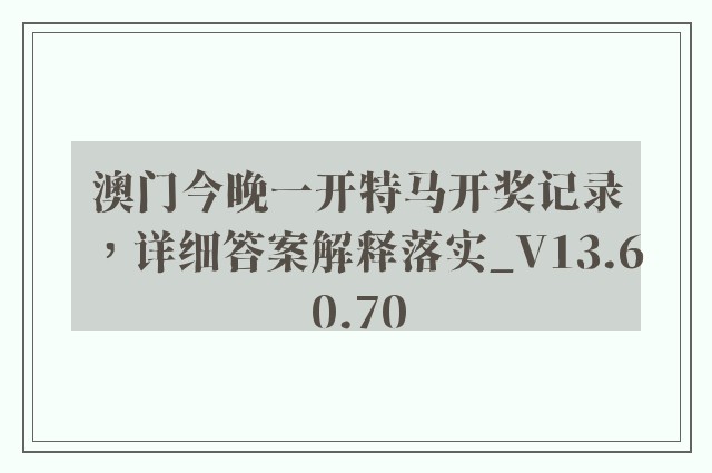 澳门今晚一开特马开奖记录，详细答案解释落实_V13.60.70