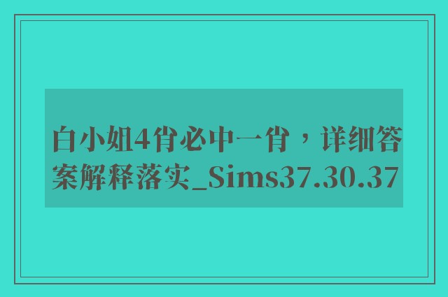 白小姐4肖必中一肖，详细答案解释落实_Sims37.30.37