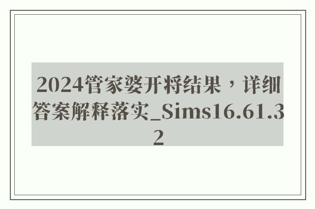 2024管家婆开将结果，详细答案解释落实_Sims16.61.32