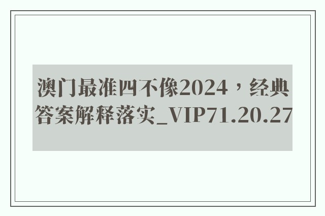 澳门最准四不像2024，经典答案解释落实_VIP71.20.27