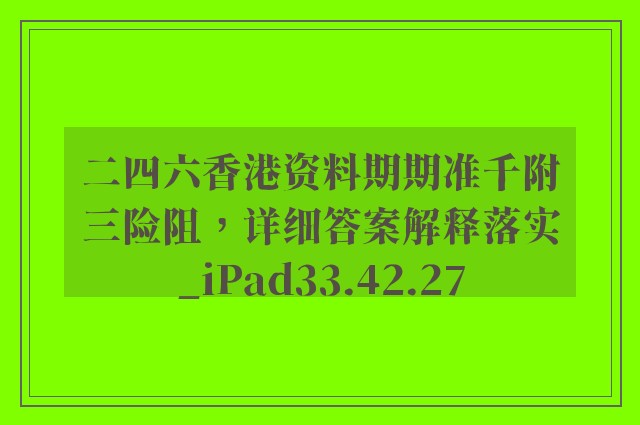 二四六香港资料期期准千附三险阻，详细答案解释落实_iPad33.42.27