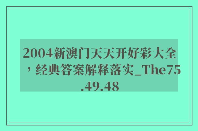 2004新澳门天天开好彩大全，经典答案解释落实_The75.49.48