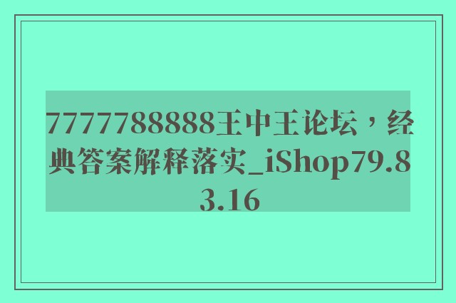 7777788888王中王论坛，经典答案解释落实_iShop79.83.16