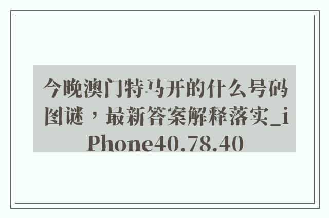 今晚澳门特马开的什么号码图谜，最新答案解释落实_iPhone40.78.40