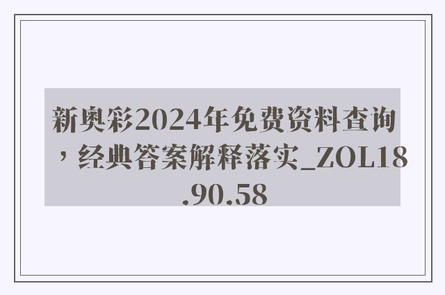 新奥彩2024年免费资料查询，经典答案解释落实_ZOL18.90.58