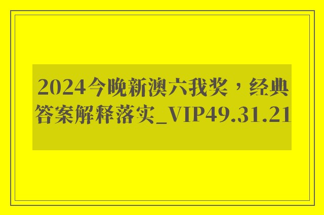 2024今晚新澳六我奖，经典答案解释落实_VIP49.31.21