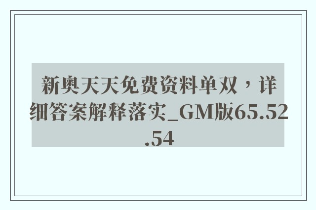 新奥天天免费资料单双，详细答案解释落实_GM版65.52.54