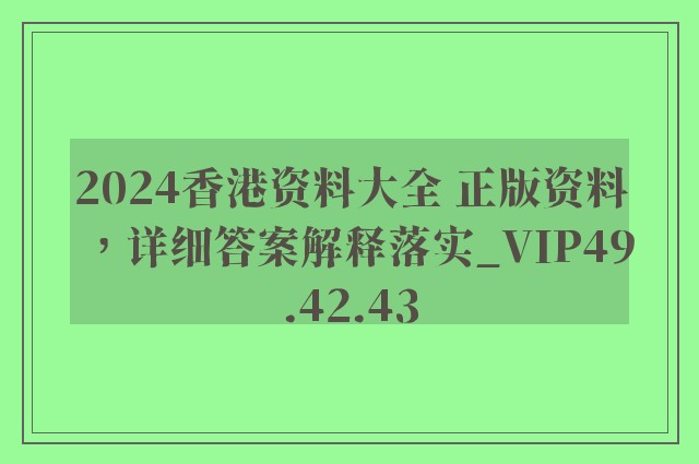 2024香港资料大全 正版资料，详细答案解释落实_VIP49.42.43