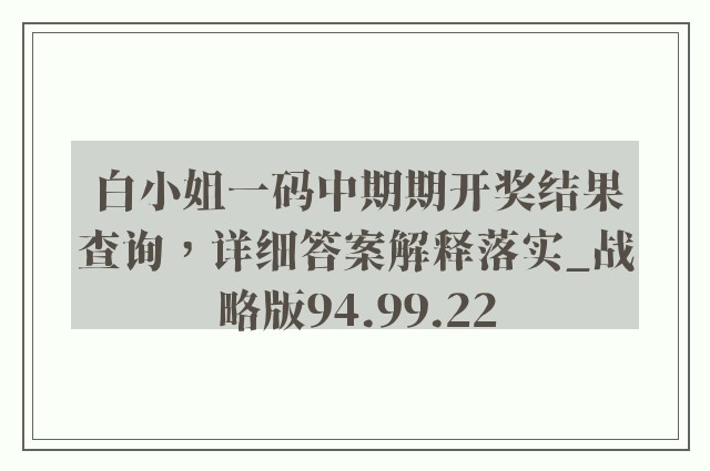 白小姐一码中期期开奖结果查询，详细答案解释落实_战略版94.99.22