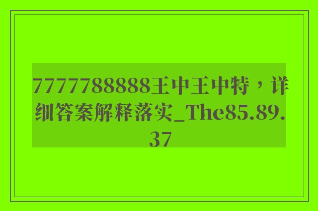 7777788888王中王中特，详细答案解释落实_The85.89.37