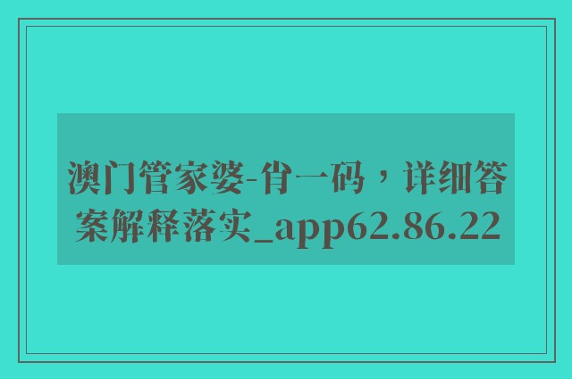 澳门管家婆-肖一码，详细答案解释落实_app62.86.22