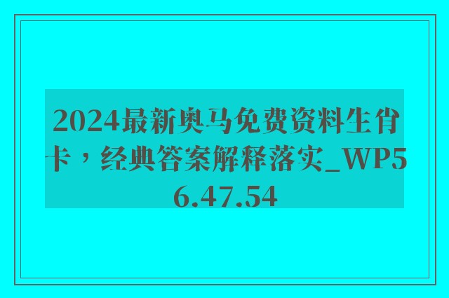 2024最新奥马免费资料生肖卡，经典答案解释落实_WP56.47.54