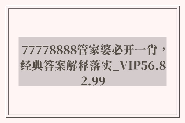 77778888管家婆必开一肖，经典答案解释落实_VIP56.82.99