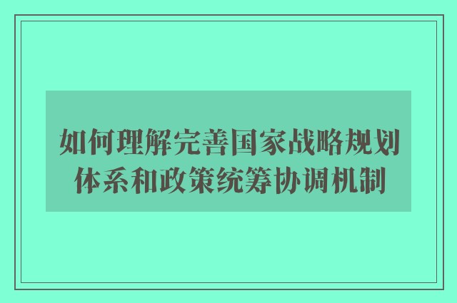 如何理解完善国家战略规划体系和政策统筹协调机制