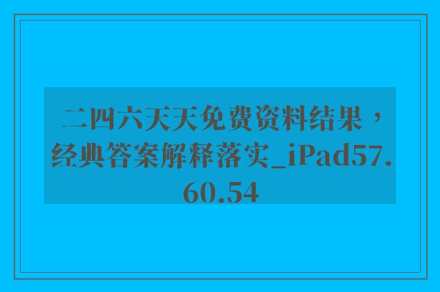 二四六天天免费资料结果，经典答案解释落实_iPad57.60.54