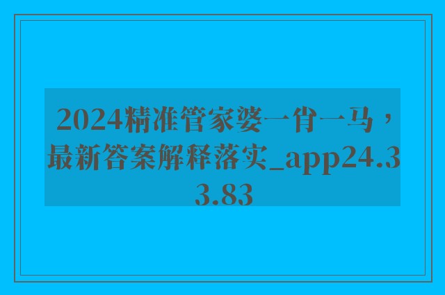 2024精准管家婆一肖一马，最新答案解释落实_app24.33.83