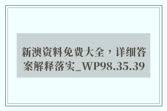 新澳资料免费大全，详细答案解释落实_WP98.35.39