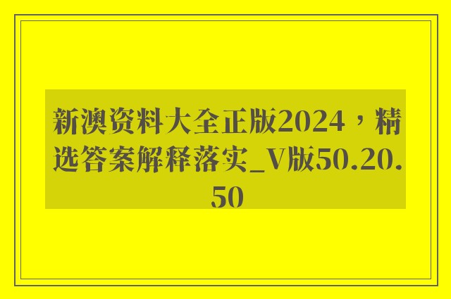 新澳资料大全正版2024，精选答案解释落实_V版50.20.50