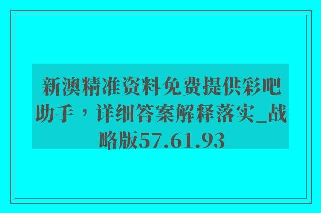 新澳精准资料免费提供彩吧助手，详细答案解释落实_战略版57.61.93