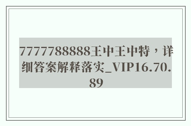 7777788888王中王中特，详细答案解释落实_VIP16.70.89