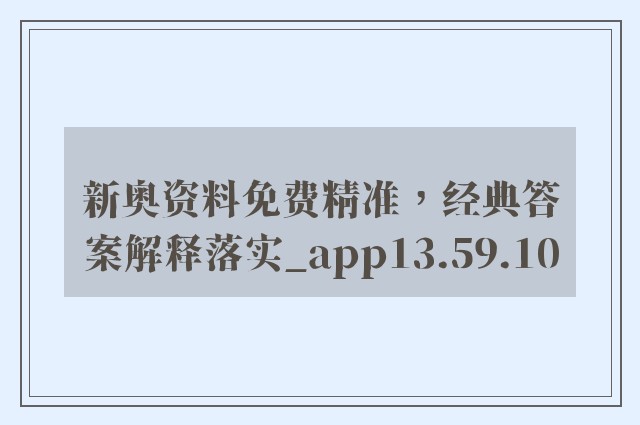 新奥资料免费精准，经典答案解释落实_app13.59.10