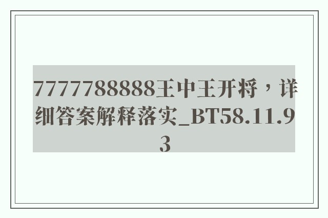 7777788888王中王开将，详细答案解释落实_BT58.11.93