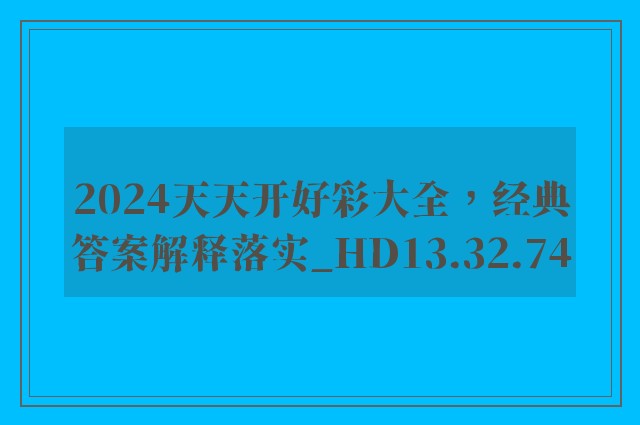 2024天天开好彩大全，经典答案解释落实_HD13.32.74