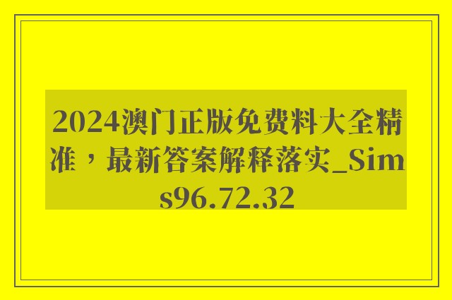 2024澳门正版免费料大全精准，最新答案解释落实_Sims96.72.32