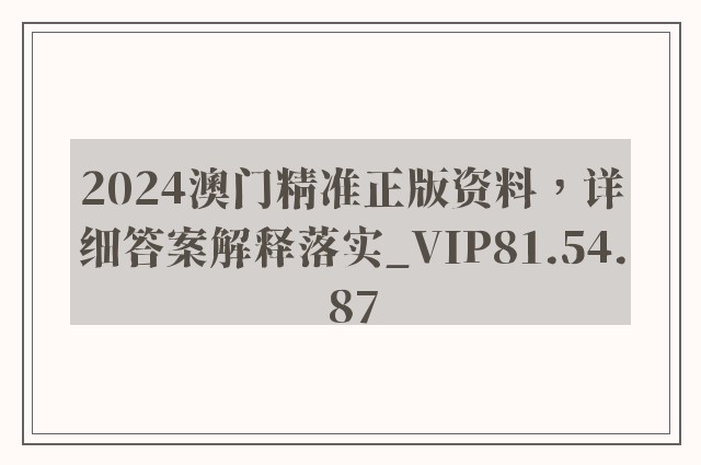 2024澳门精准正版资料，详细答案解释落实_VIP81.54.87