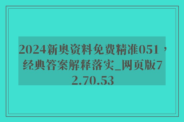 2024新奥资料免费精准051，经典答案解释落实_网页版72.70.53