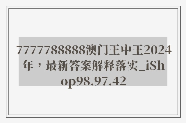 7777788888澳门王中王2024年，最新答案解释落实_iShop98.97.42