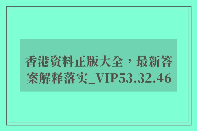 香港资料正版大全，最新答案解释落实_VIP53.32.46