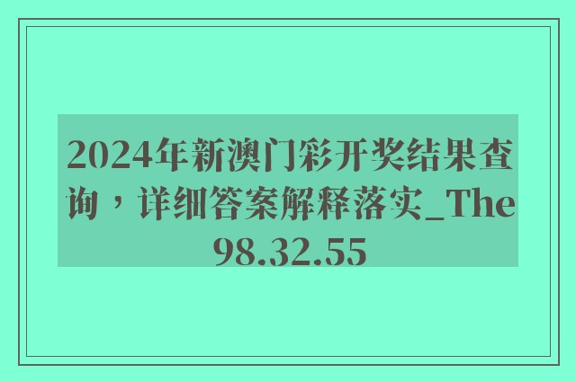 2024年新澳门彩开奖结果查询，详细答案解释落实_The98.32.55