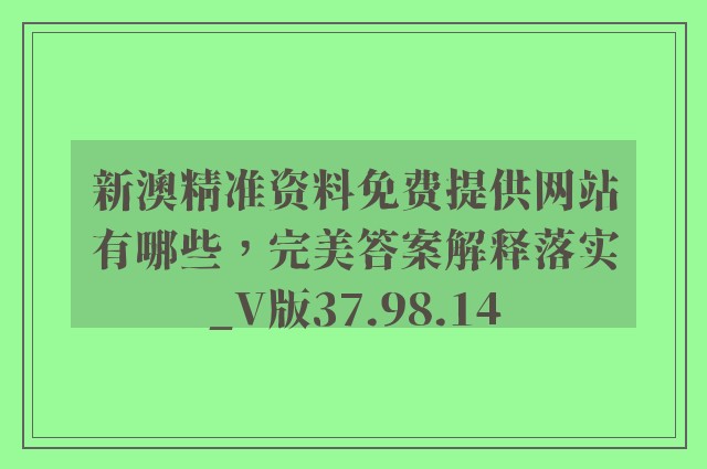 新澳精准资料免费提供网站有哪些，完美答案解释落实_V版37.98.14