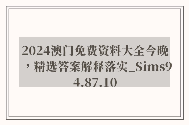 2024澳门免费资料大全今晚，精选答案解释落实_Sims94.87.10