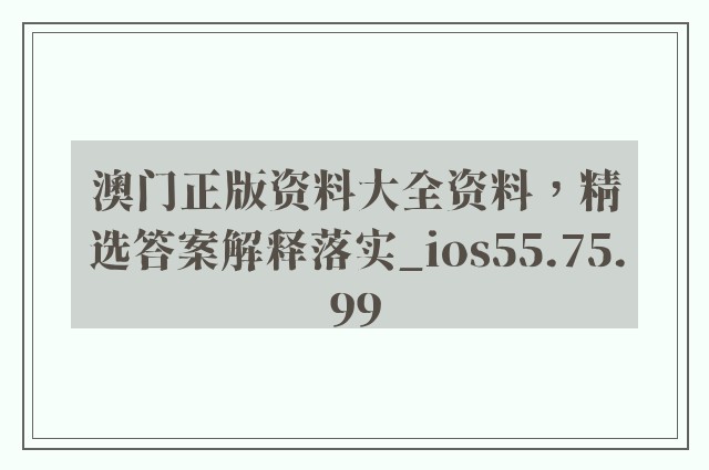 澳门正版资料大全资料，精选答案解释落实_ios55.75.99