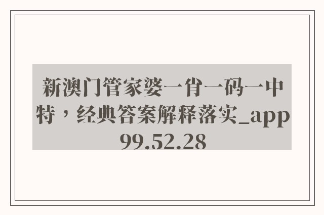 新澳门管家婆一肖一码一中特，经典答案解释落实_app99.52.28