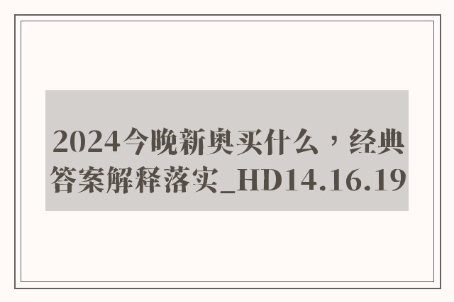 2024今晚新奥买什么，经典答案解释落实_HD14.16.19