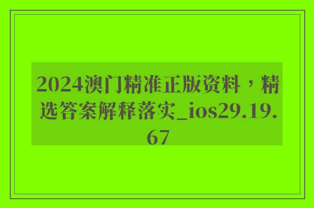 2024澳门精准正版资料，精选答案解释落实_ios29.19.67