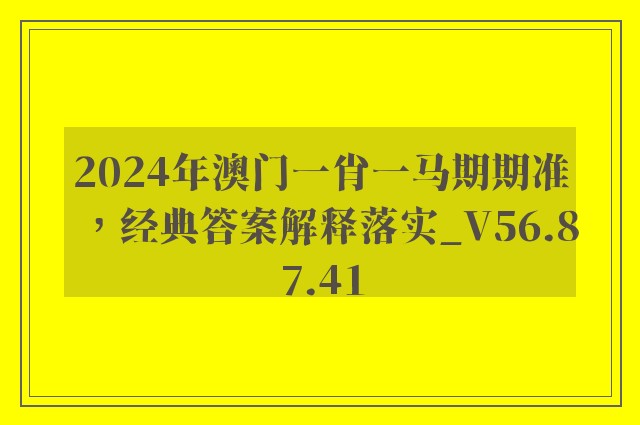 2024年澳门一肖一马期期准，经典答案解释落实_V56.87.41