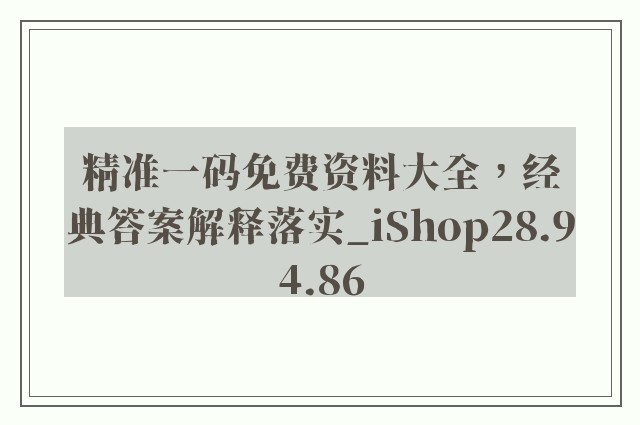 精准一码免费资料大全，经典答案解释落实_iShop28.94.86