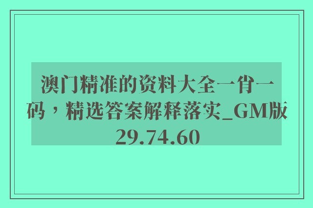 澳门精准的资料大全一肖一码，精选答案解释落实_GM版29.74.60