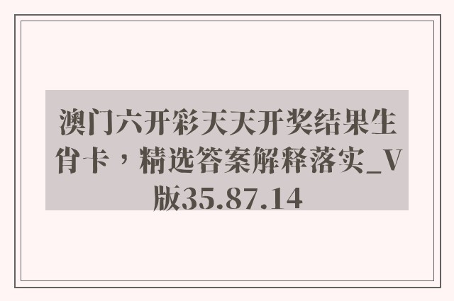 澳门六开彩天天开奖结果生肖卡，精选答案解释落实_V版35.87.14