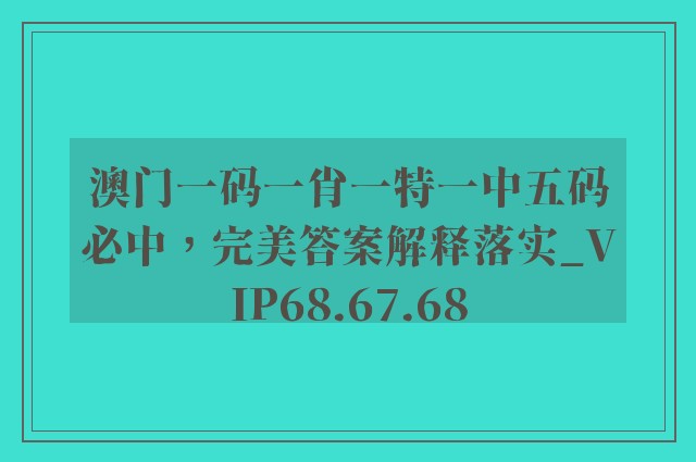 澳门一码一肖一特一中五码必中，完美答案解释落实_VIP68.67.68