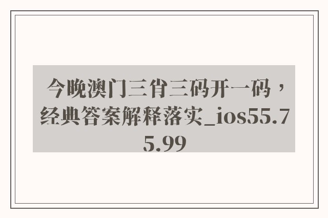 今晚澳门三肖三码开一码，经典答案解释落实_ios55.75.99