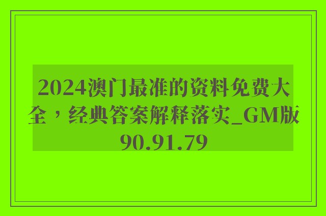 2024澳门最准的资料免费大全，经典答案解释落实_GM版90.91.79