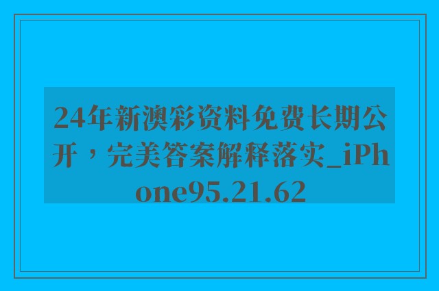 24年新澳彩资料免费长期公开，完美答案解释落实_iPhone95.21.62